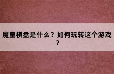 魔皇棋盘是什么？如何玩转这个游戏？