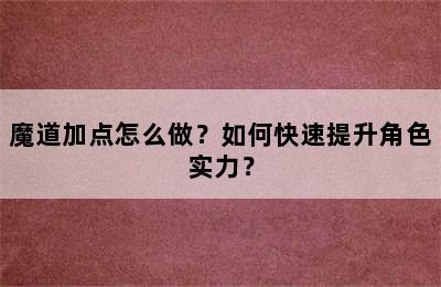 魔道加点怎么做？如何快速提升角色实力？