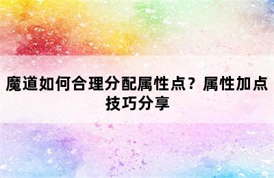 魔道如何合理分配属性点？属性加点技巧分享