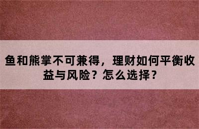 鱼和熊掌不可兼得，理财如何平衡收益与风险？怎么选择？