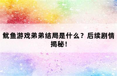 鱿鱼游戏弟弟结局是什么？后续剧情揭秘！