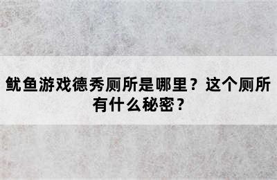 鱿鱼游戏德秀厕所是哪里？这个厕所有什么秘密？