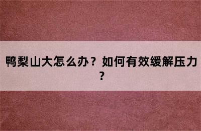 鸭梨山大怎么办？如何有效缓解压力？