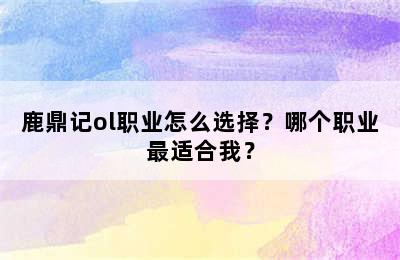 鹿鼎记ol职业怎么选择？哪个职业最适合我？