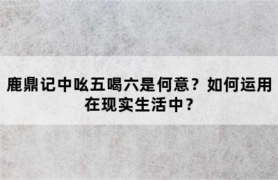 鹿鼎记中吆五喝六是何意？如何运用在现实生活中？