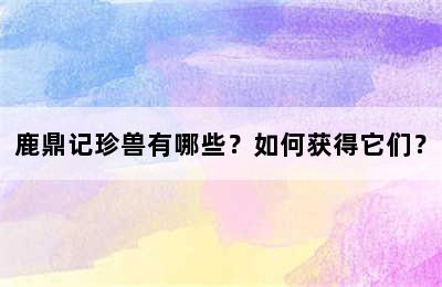 鹿鼎记珍兽有哪些？如何获得它们？