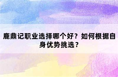 鹿鼎记职业选择哪个好？如何根据自身优势挑选？