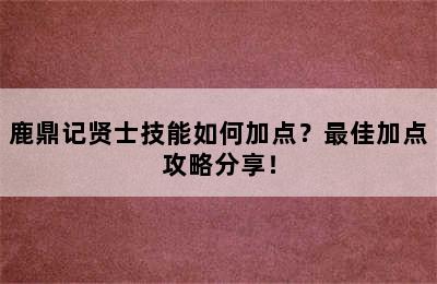 鹿鼎记贤士技能如何加点？最佳加点攻略分享！