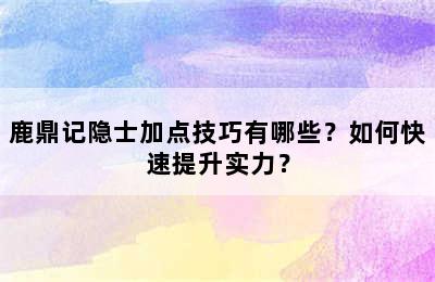 鹿鼎记隐士加点技巧有哪些？如何快速提升实力？