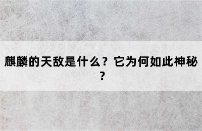 麒麟的天敌是什么？它为何如此神秘？