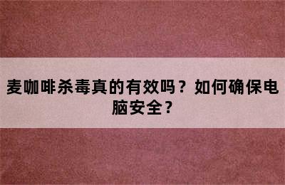 麦咖啡杀毒真的有效吗？如何确保电脑安全？