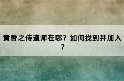 黄昏之传道师在哪？如何找到并加入？