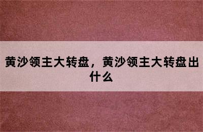 黄沙领主大转盘，黄沙领主大转盘出什么