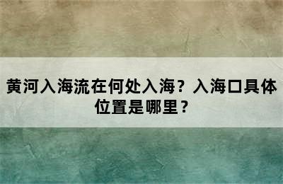 黄河入海流在何处入海？入海口具体位置是哪里？