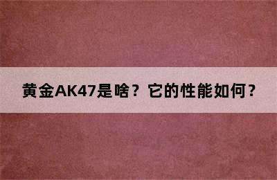 黄金AK47是啥？它的性能如何？