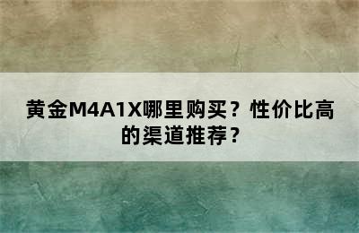 黄金M4A1X哪里购买？性价比高的渠道推荐？