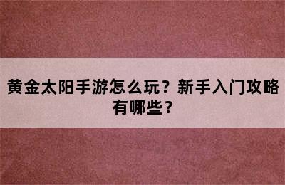 黄金太阳手游怎么玩？新手入门攻略有哪些？