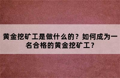 黄金挖矿工是做什么的？如何成为一名合格的黄金挖矿工？