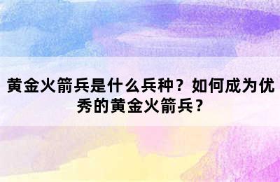 黄金火箭兵是什么兵种？如何成为优秀的黄金火箭兵？