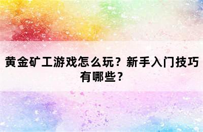 黄金矿工游戏怎么玩？新手入门技巧有哪些？