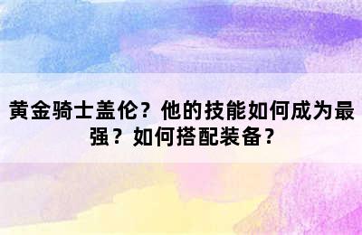 黄金骑士盖伦？他的技能如何成为最强？如何搭配装备？