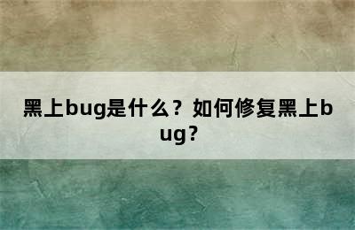 黑上bug是什么？如何修复黑上bug？