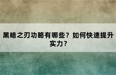 黑暗之刃功略有哪些？如何快速提升实力？