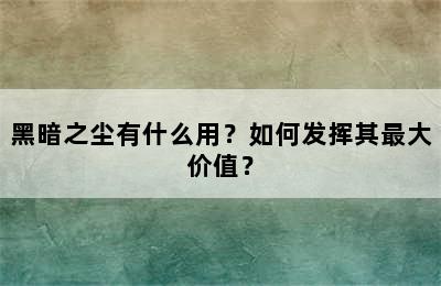 黑暗之尘有什么用？如何发挥其最大价值？