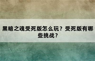 黑暗之魂受死版怎么玩？受死版有哪些挑战？