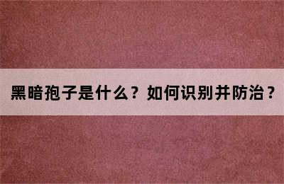 黑暗孢子是什么？如何识别并防治？