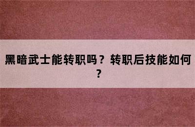 黑暗武士能转职吗？转职后技能如何？