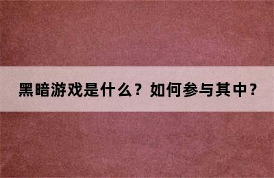 黑暗游戏是什么？如何参与其中？