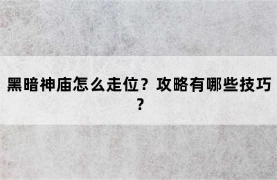 黑暗神庙怎么走位？攻略有哪些技巧？