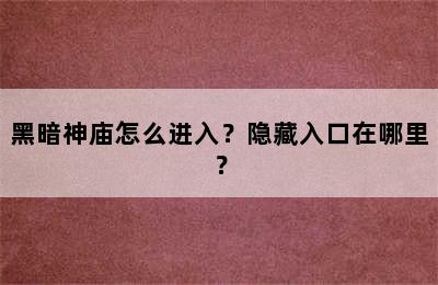 黑暗神庙怎么进入？隐藏入口在哪里？