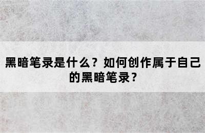 黑暗笔录是什么？如何创作属于自己的黑暗笔录？