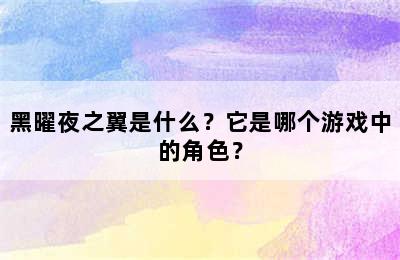 黑曜夜之翼是什么？它是哪个游戏中的角色？