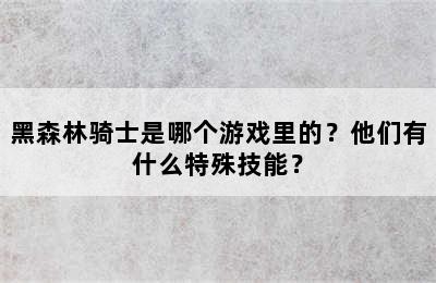 黑森林骑士是哪个游戏里的？他们有什么特殊技能？