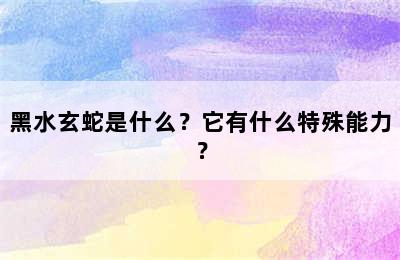 黑水玄蛇是什么？它有什么特殊能力？