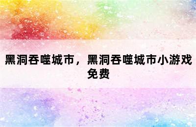 黑洞吞噬城市，黑洞吞噬城市小游戏免费