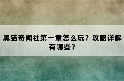 黑猫奇闻社第一章怎么玩？攻略详解有哪些？