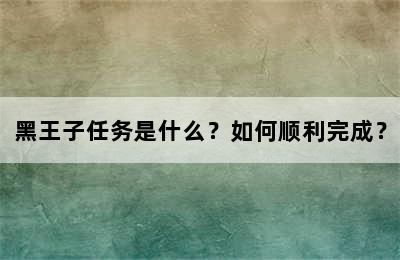 黑王子任务是什么？如何顺利完成？