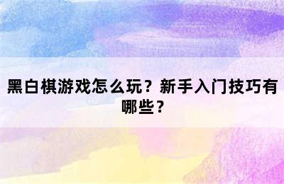 黑白棋游戏怎么玩？新手入门技巧有哪些？