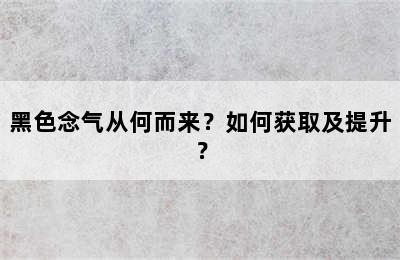 黑色念气从何而来？如何获取及提升？