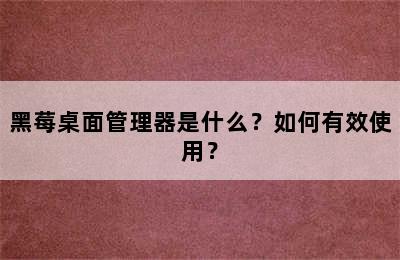 黑莓桌面管理器是什么？如何有效使用？