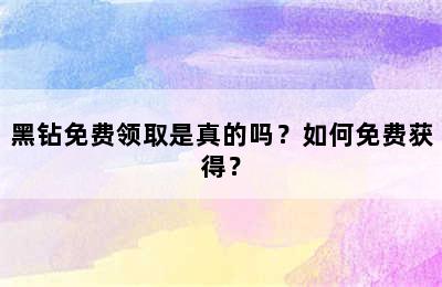 黑钻免费领取是真的吗？如何免费获得？