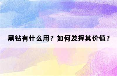 黑钻有什么用？如何发挥其价值？