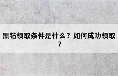 黑钻领取条件是什么？如何成功领取？