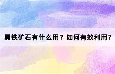 黑铁矿石有什么用？如何有效利用？