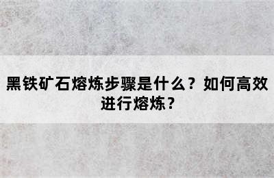 黑铁矿石熔炼步骤是什么？如何高效进行熔炼？