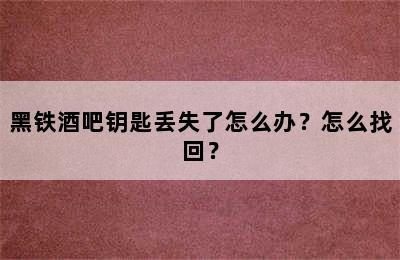 黑铁酒吧钥匙丢失了怎么办？怎么找回？